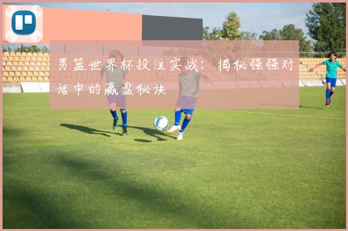 男篮世界杯投注实战：揭秘强强对话中的赢盘秘诀